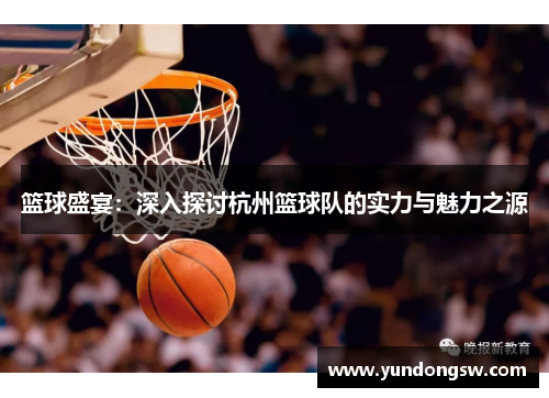 篮球盛宴：深入探讨杭州篮球队的实力与魅力之源