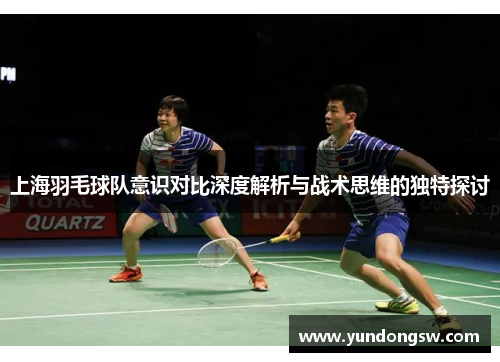 上海羽毛球队意识对比深度解析与战术思维的独特探讨