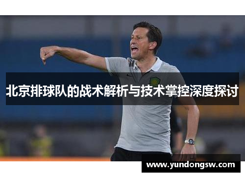 北京排球队的战术解析与技术掌控深度探讨