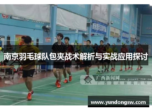 南京羽毛球队包夹战术解析与实战应用探讨