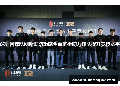 深圳网球队创新盯防策略全面解析助力球队提升竞技水平