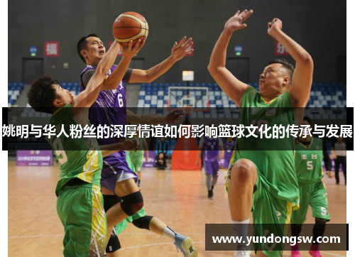 姚明与华人粉丝的深厚情谊如何影响篮球文化的传承与发展