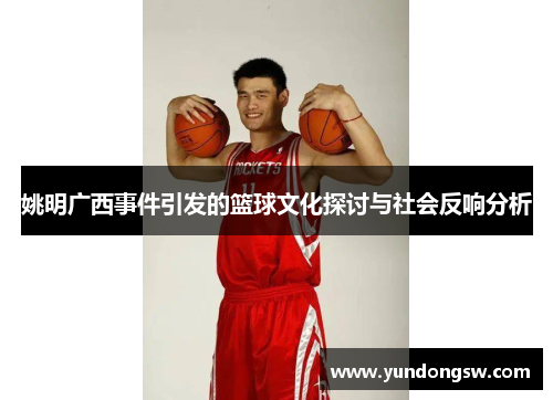 姚明广西事件引发的篮球文化探讨与社会反响分析