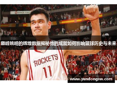 巅峰姚明的辉煌数据揭秘他的成就如何影响篮球历史与未来