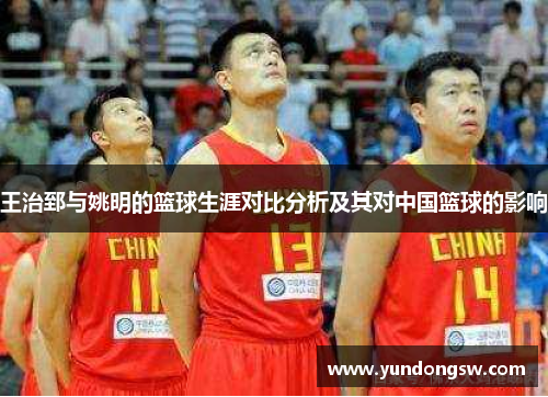 王治郅与姚明的篮球生涯对比分析及其对中国篮球的影响