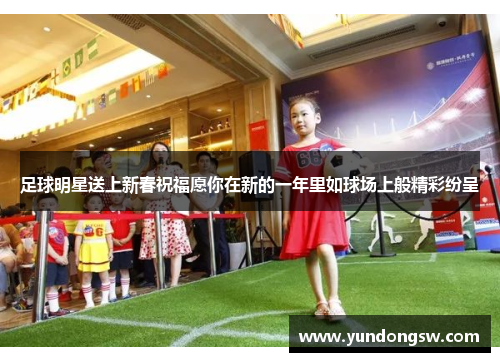 足球明星送上新春祝福愿你在新的一年里如球场上般精彩纷呈
