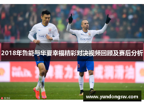 2018年鲁能与华夏幸福精彩对决视频回顾及赛后分析
