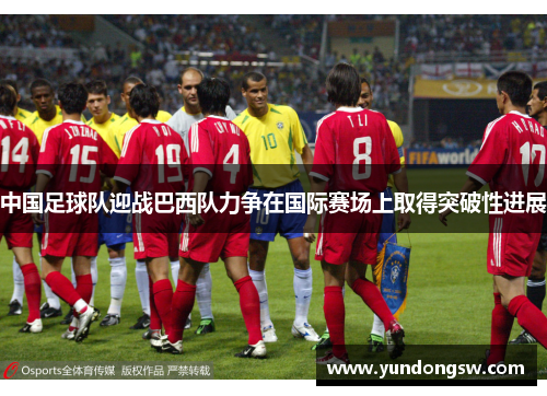 中国足球队迎战巴西队力争在国际赛场上取得突破性进展