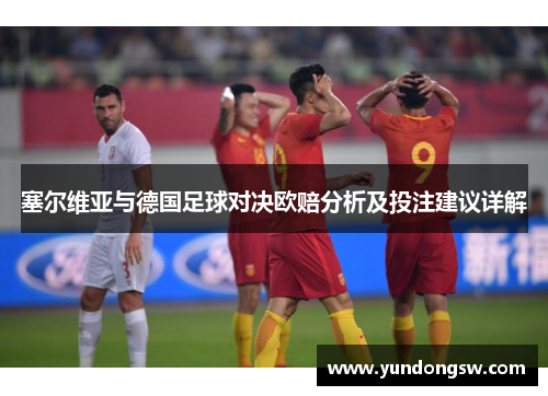 塞尔维亚与德国足球对决欧赔分析及投注建议详解
