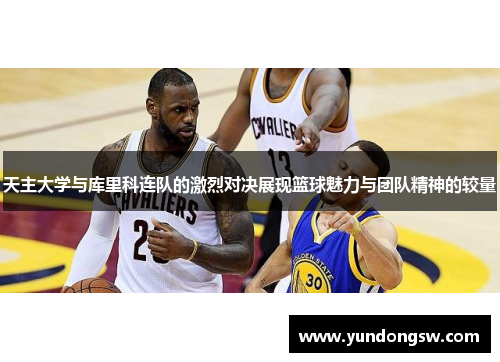 天主大学与库里科连队的激烈对决展现篮球魅力与团队精神的较量