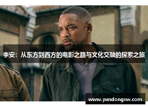 李安：从东方到西方的电影之路与文化交融的探索之旅