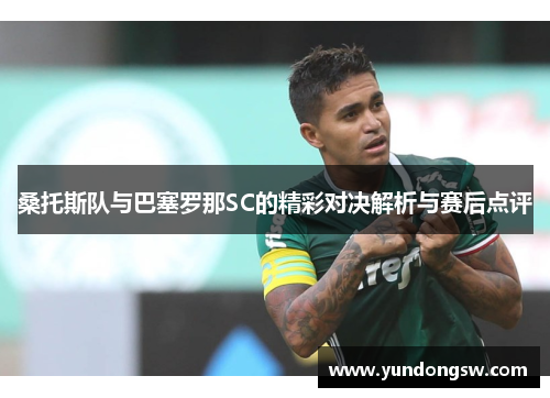 桑托斯队与巴塞罗那SC的精彩对决解析与赛后点评
