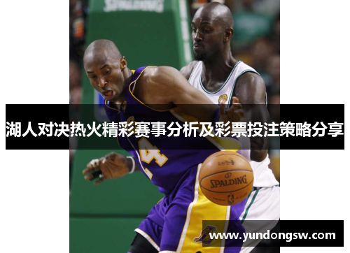 湖人对决热火精彩赛事分析及彩票投注策略分享