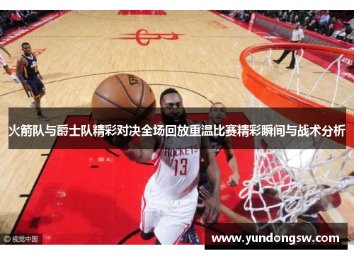 火箭队与爵士队精彩对决全场回放重温比赛精彩瞬间与战术分析