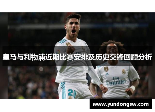 皇马与利物浦近期比赛安排及历史交锋回顾分析