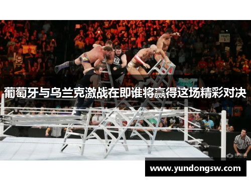 葡萄牙与乌兰克激战在即谁将赢得这场精彩对决