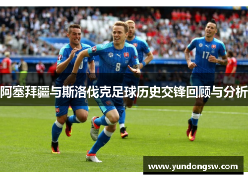 阿塞拜疆与斯洛伐克足球历史交锋回顾与分析